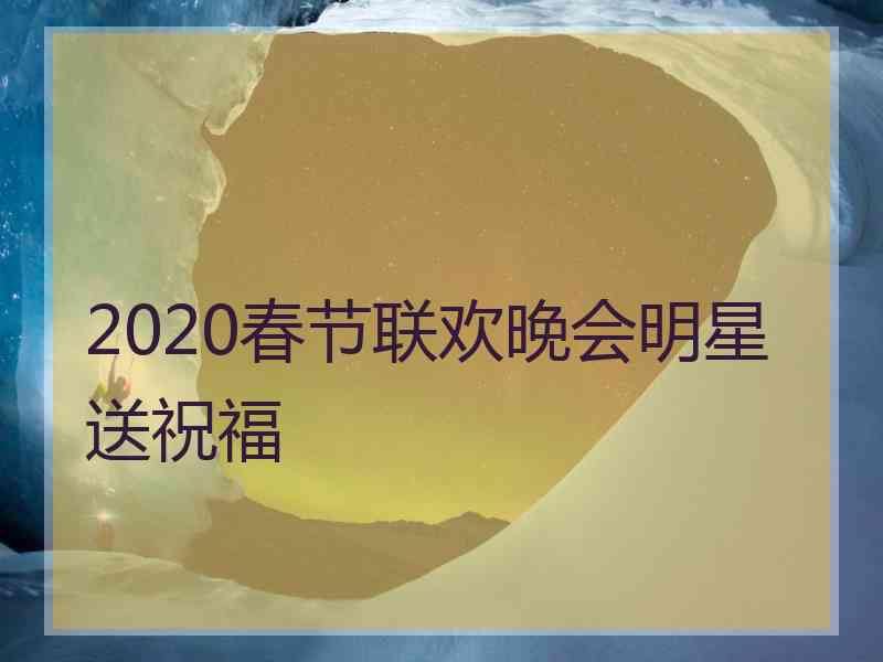 2020春节联欢晚会明星送祝福