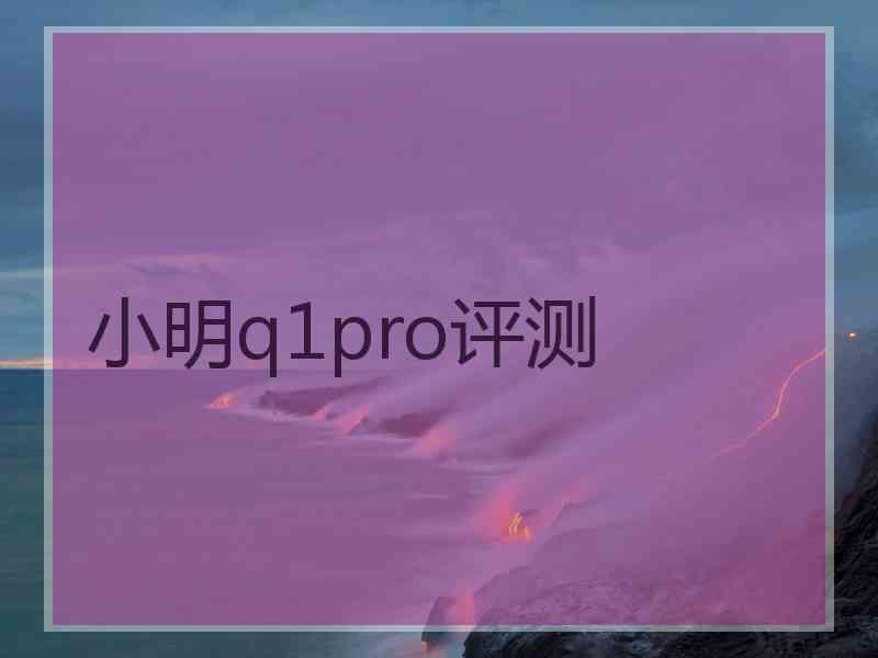 小明q1pro评测