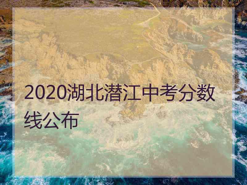 2020湖北潜江中考分数线公布