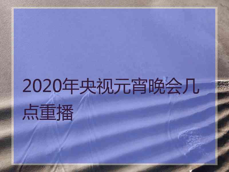 2020年央视元宵晚会几点重播