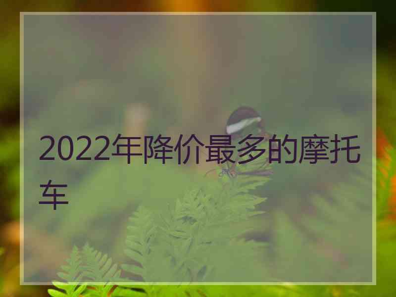 2022年降价最多的摩托车