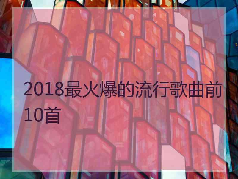 2018最火爆的流行歌曲前10首