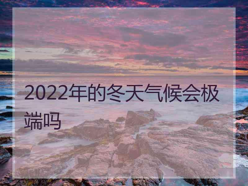 2022年的冬天气候会极端吗