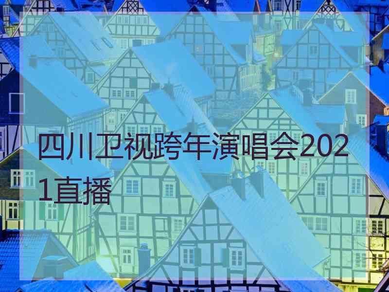 四川卫视跨年演唱会2021直播