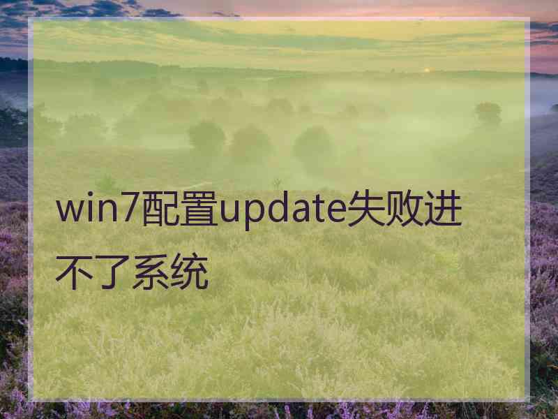 win7配置update失败进不了系统