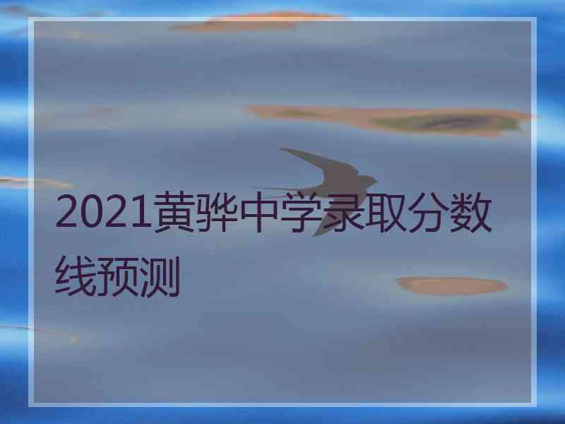 2021黄骅中学录取分数线预测