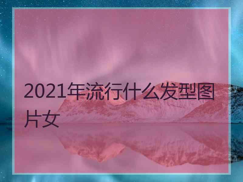 2021年流行什么发型图片女