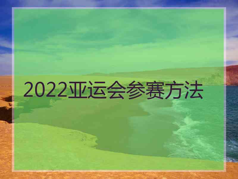 2022亚运会参赛方法