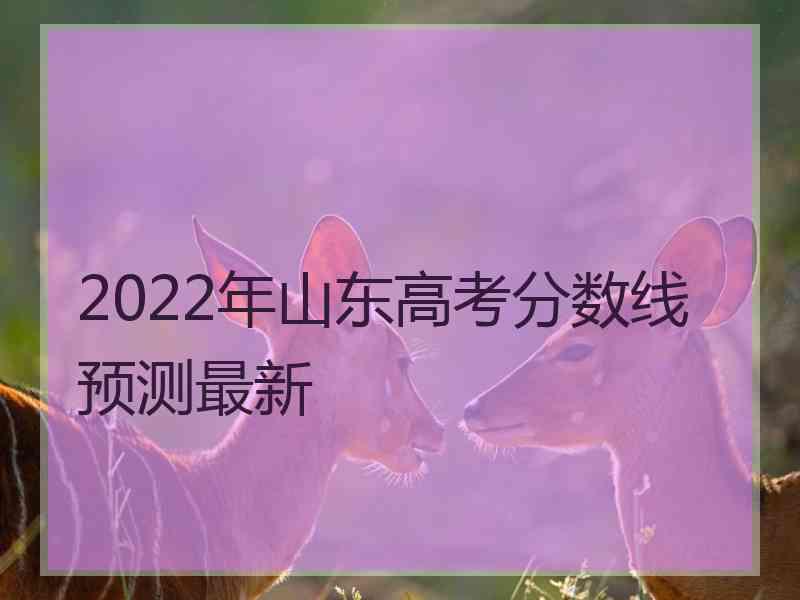 2022年山东高考分数线预测最新