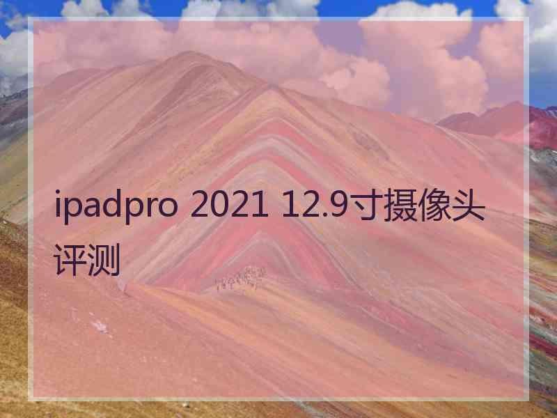 ipadpro 2021 12.9寸摄像头评测