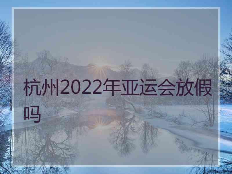 杭州2022年亚运会放假吗