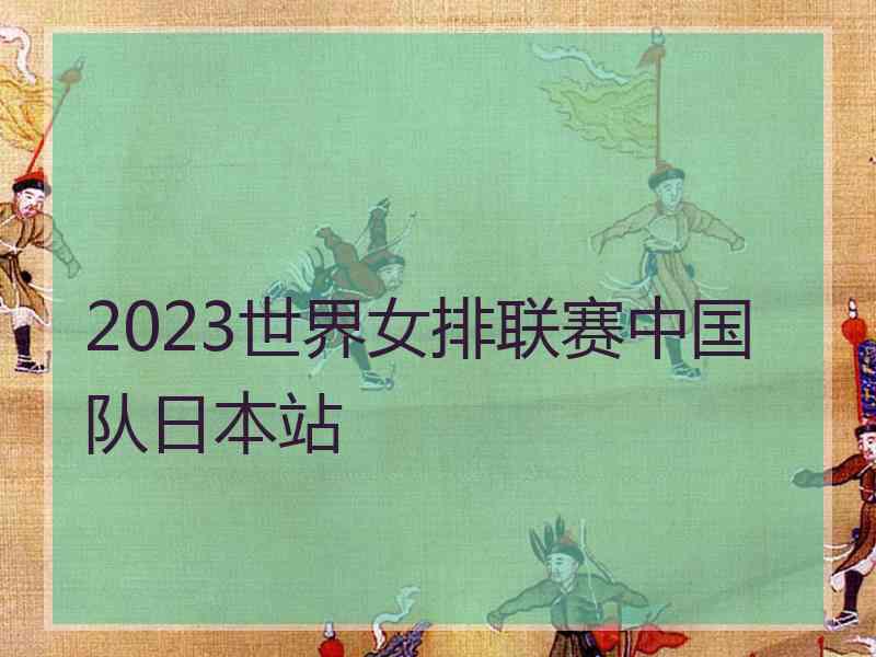 2023世界女排联赛中国队日本站