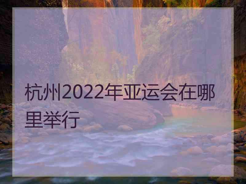 杭州2022年亚运会在哪里举行