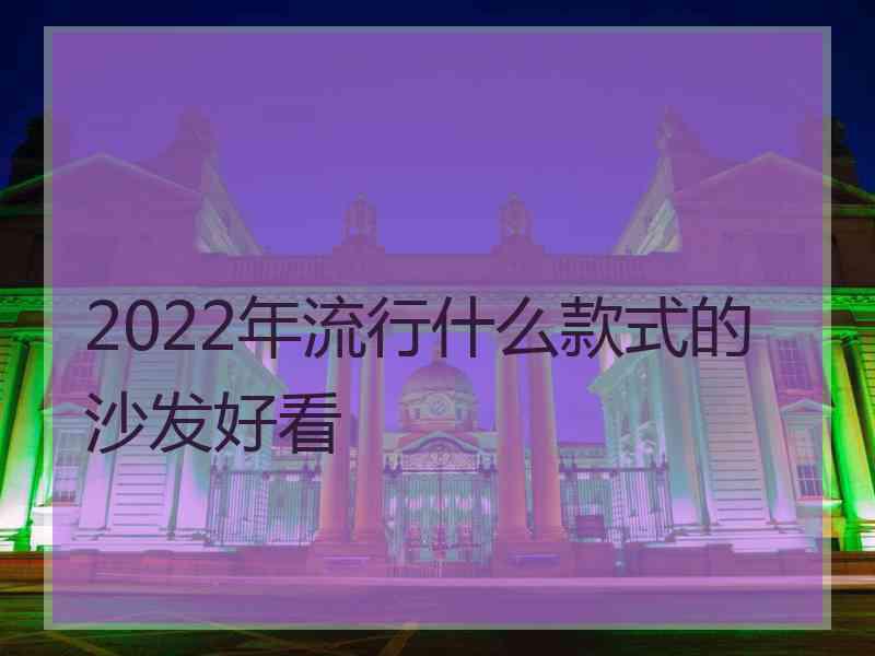 2022年流行什么款式的沙发好看