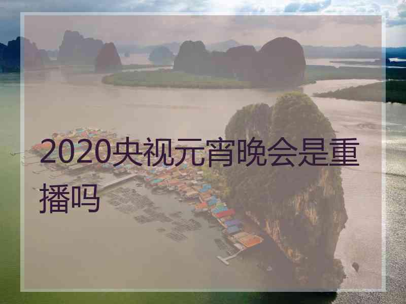 2020央视元宵晚会是重播吗