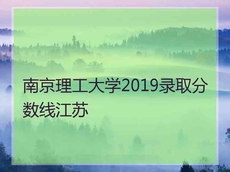 南京理工大学2019录取分数线江苏