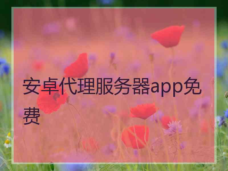 安卓代理服务器app免费