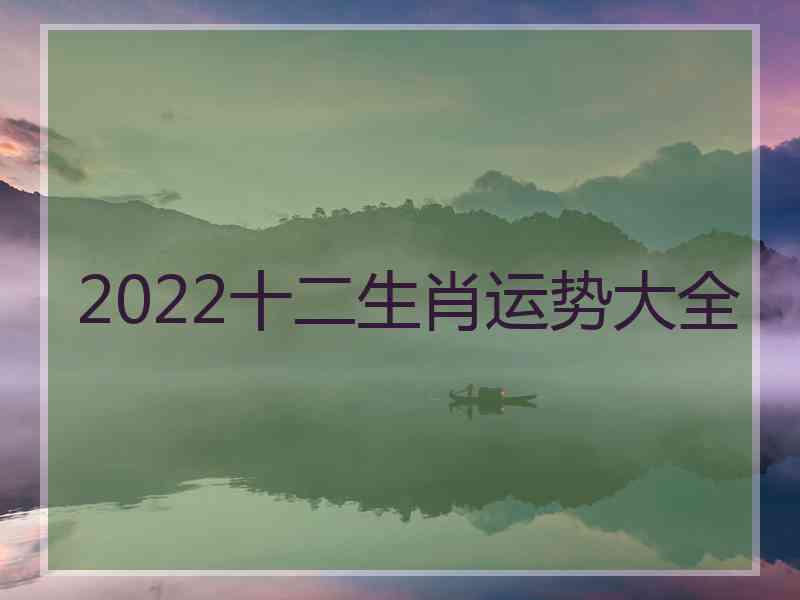 2022十二生肖运势大全