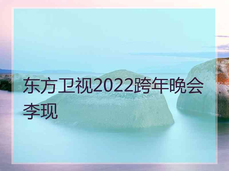 东方卫视2022跨年晚会李现