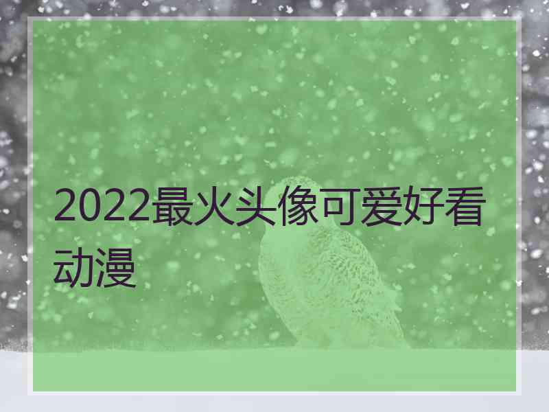 2022最火头像可爱好看动漫