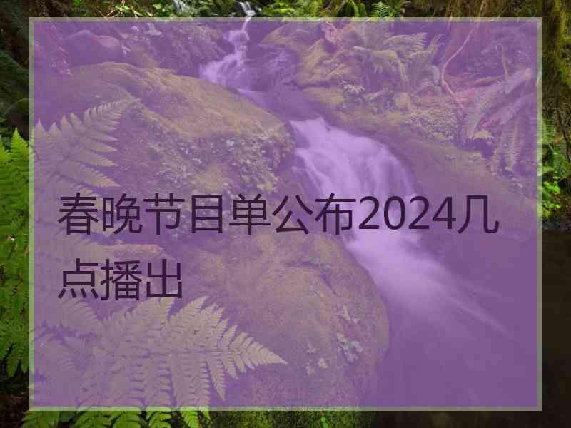 春晚节目单公布2024几点播出