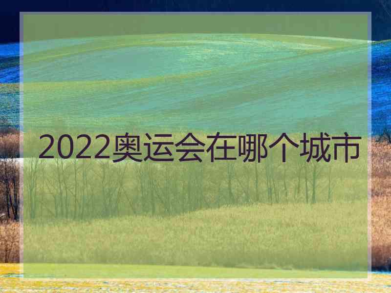 2022奥运会在哪个城市