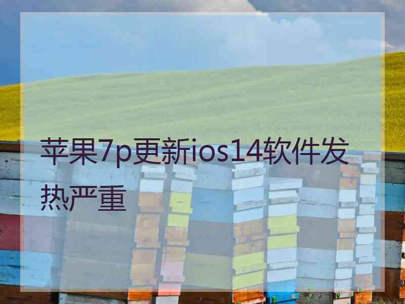 苹果7p更新ios14软件发热严重