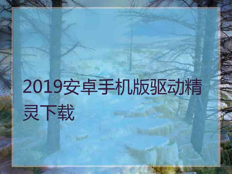 2019安卓手机版驱动精灵下载