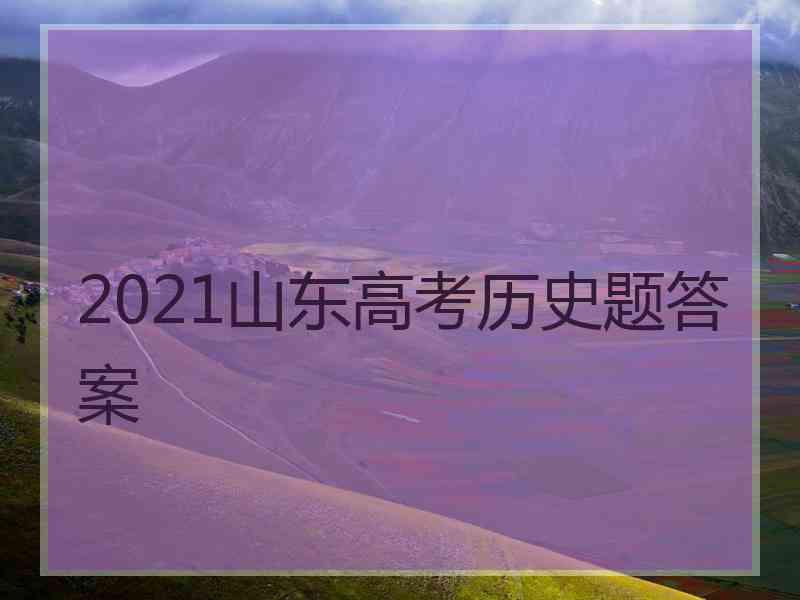 2021山东高考历史题答案