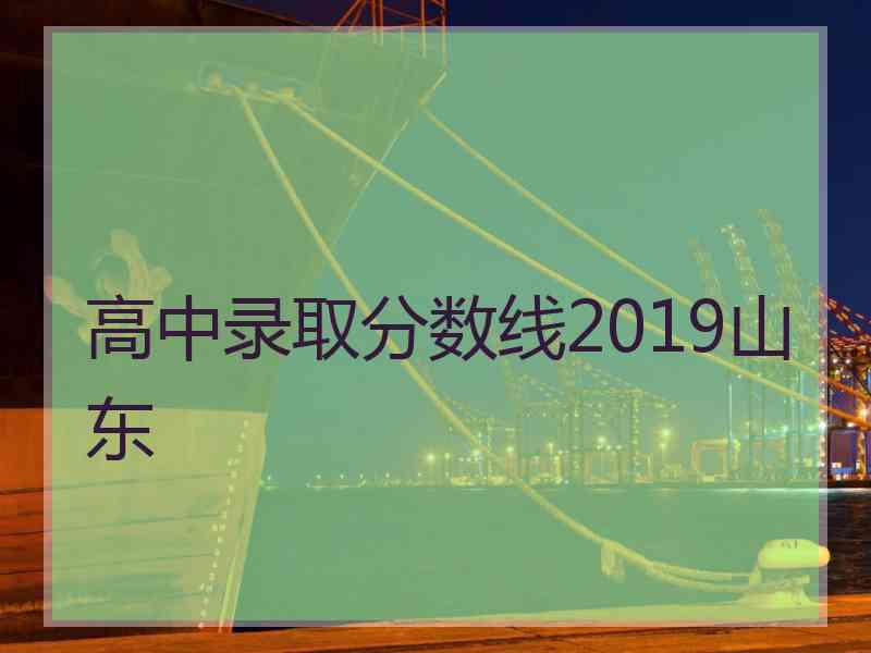 高中录取分数线2019山东