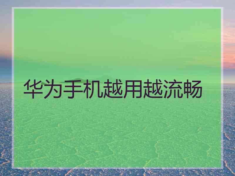 华为手机越用越流畅