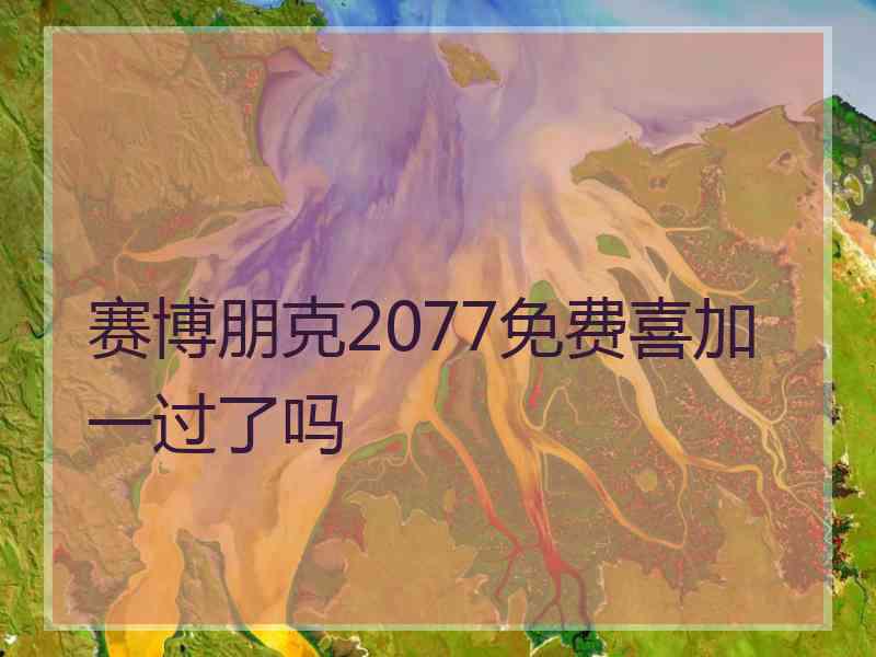 赛博朋克2077免费喜加一过了吗