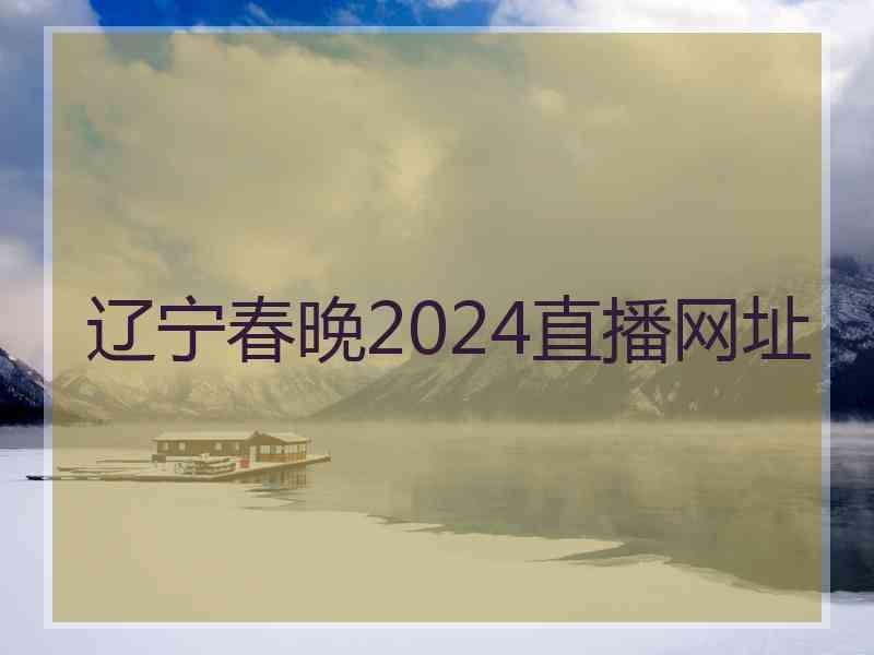 辽宁春晚2024直播网址