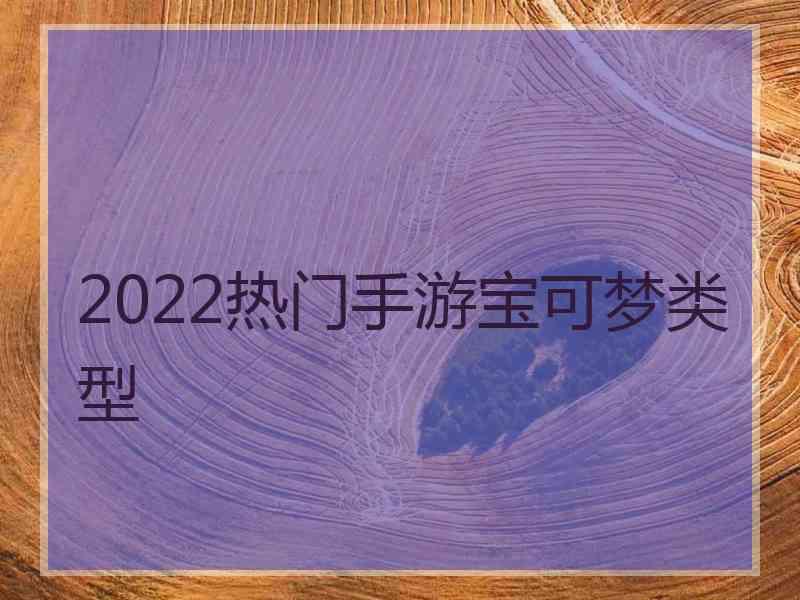 2022热门手游宝可梦类型