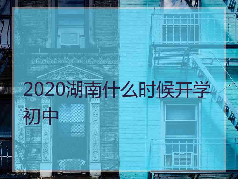 2020湖南什么时候开学初中