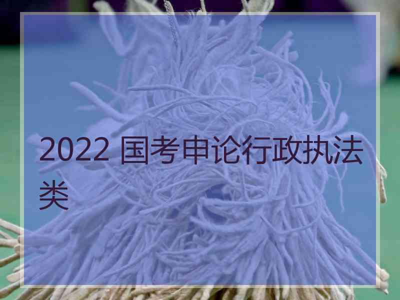 2022 国考申论行政执法类