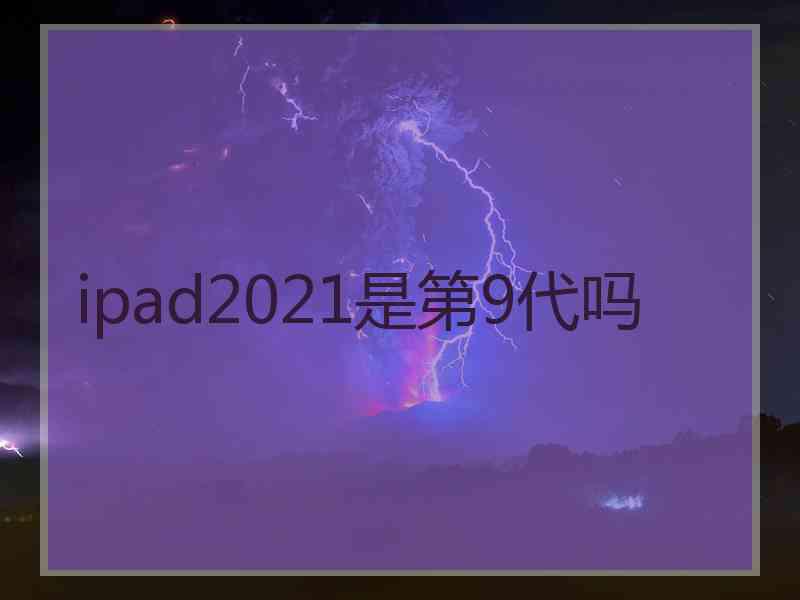 ipad2021是第9代吗