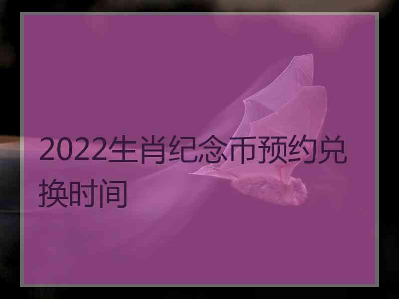 2022生肖纪念币预约兑换时间