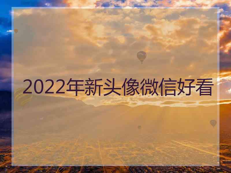 2022年新头像微信好看