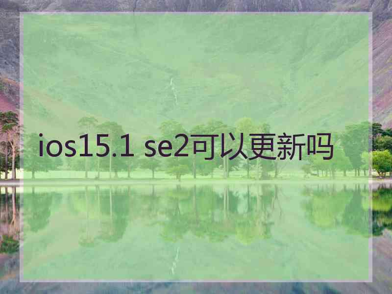 ios15.1 se2可以更新吗