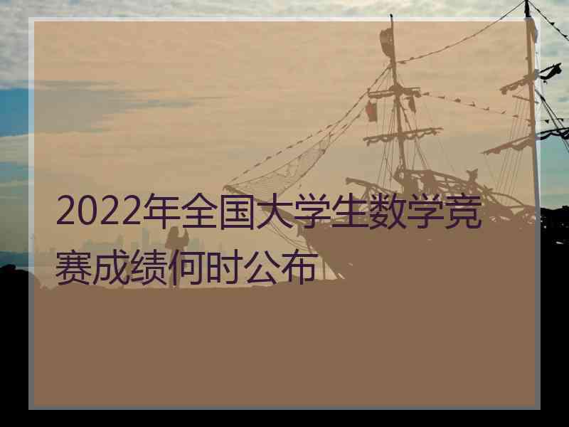 2022年全国大学生数学竞赛成绩何时公布