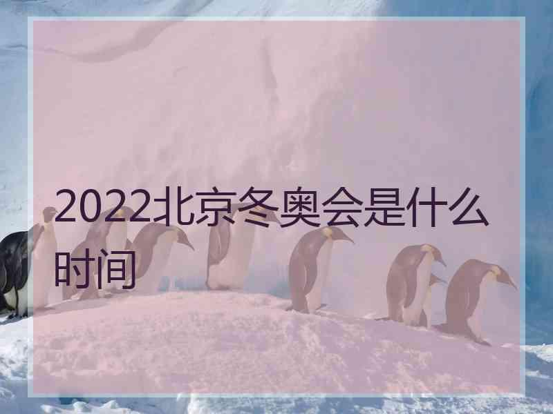 2022北京冬奥会是什么时间