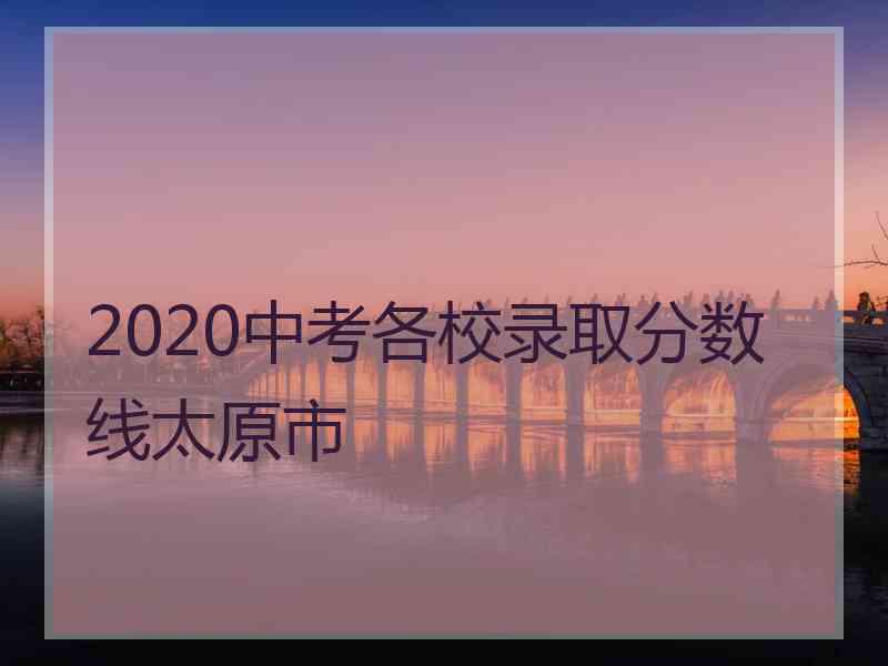 2020中考各校录取分数线太原市