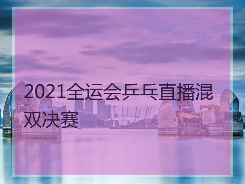 2021全运会乒乓直播混双决赛