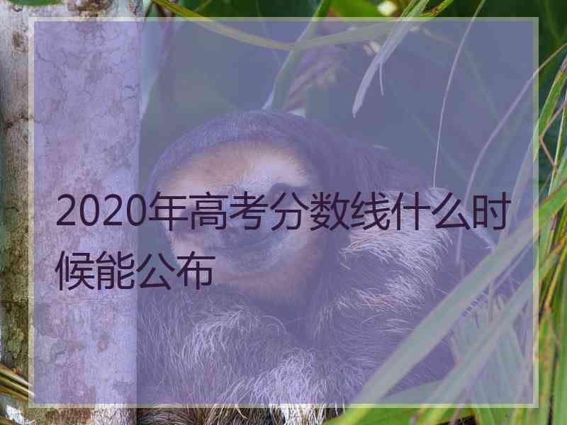 2020年高考分数线什么时候能公布