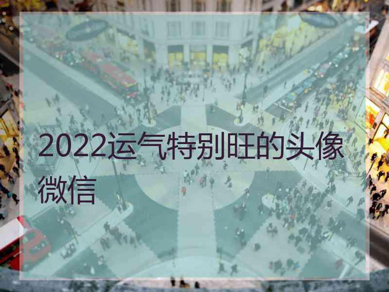 2022运气特别旺的头像微信