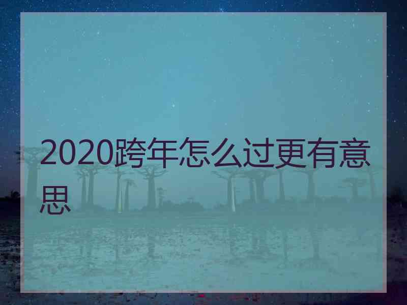 2020跨年怎么过更有意思