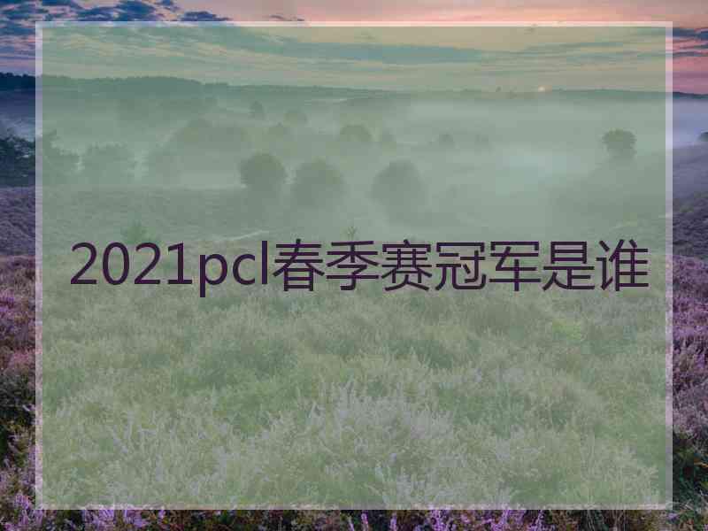 2021pcl春季赛冠军是谁