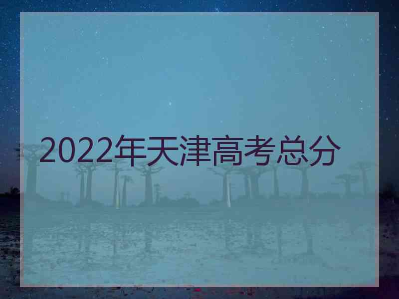 2022年天津高考总分