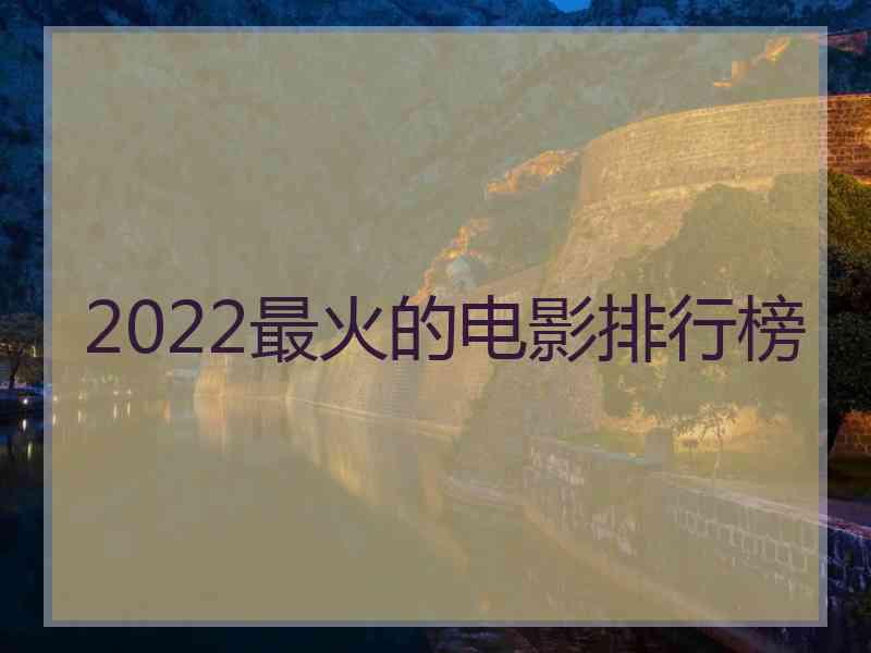 2022最火的电影排行榜